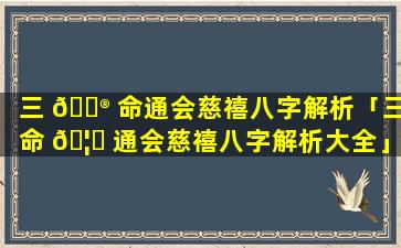 三 💮 命通会慈禧八字解析「三命 🦈 通会慈禧八字解析大全」